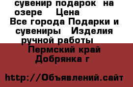 сувенир-подарок “на озере“ › Цена ­ 1 250 - Все города Подарки и сувениры » Изделия ручной работы   . Пермский край,Добрянка г.